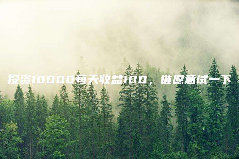 投资10000每天收益100，谁愿意试一下