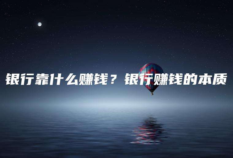 银行靠什么赚钱？银行赚钱的本质