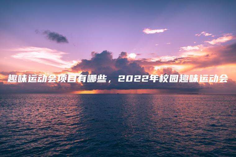 趣味运动会项目有哪些，2022年校园趣味运动会