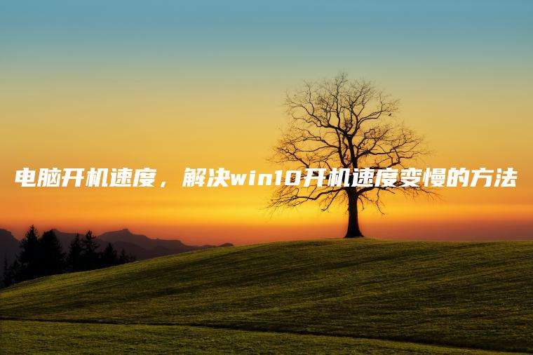 电脑开机速度，解决win10开机速度变慢的方法