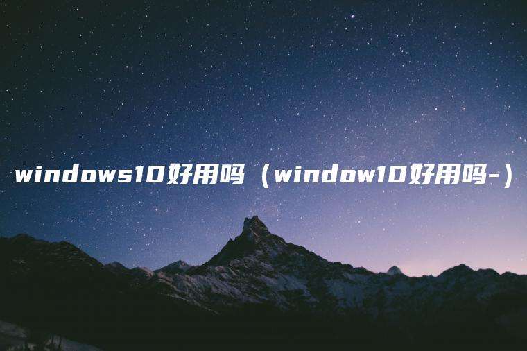 windows10好用吗（window10好用吗-）