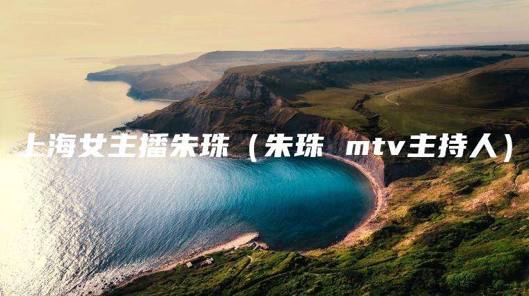 上海女主播朱珠（朱珠 mtv主持人）