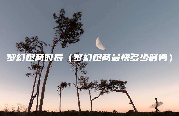 梦幻跑商时辰（梦幻跑商最快多少时间）