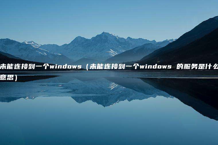 未能连接到一个windows（未能连接到一个windows 的服务是什么意思）