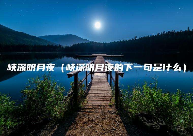 峡深明月夜（峡深明月夜的下一句是什么）