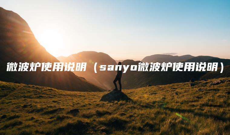 微波炉使用说明（sanyo微波炉使用说明）