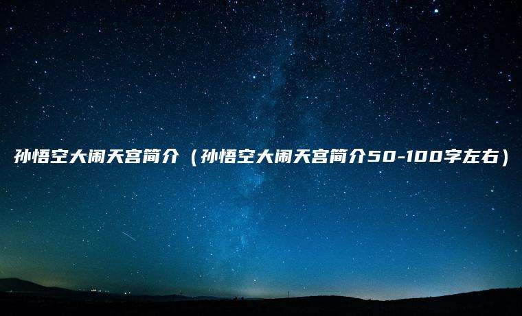 孙悟空大闹天宫简介（孙悟空大闹天宫简介50-100字左右）