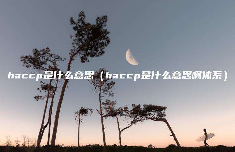 haccp是什么意思（haccp是什么意思啊体系）