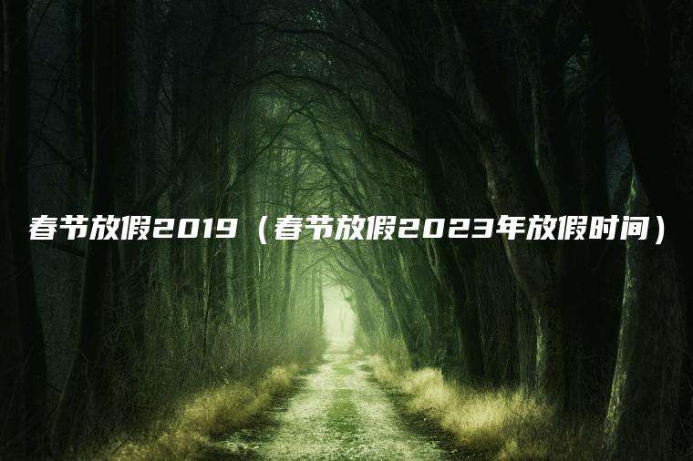 春节放假2019（春节放假2023年放假时间）