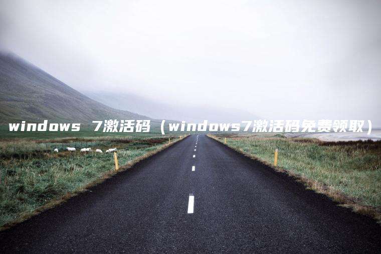 windows 7激活码（windows7激活码免费领取）