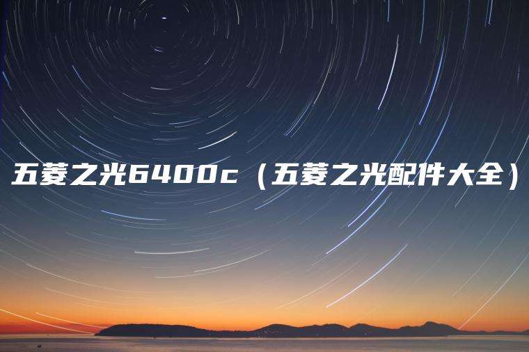 五菱之光6400c（五菱之光配件大全）