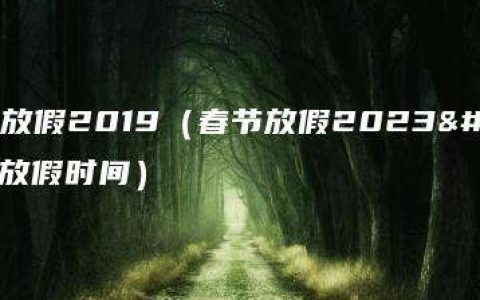 春节放假2019（春节放假2023年放假时间）