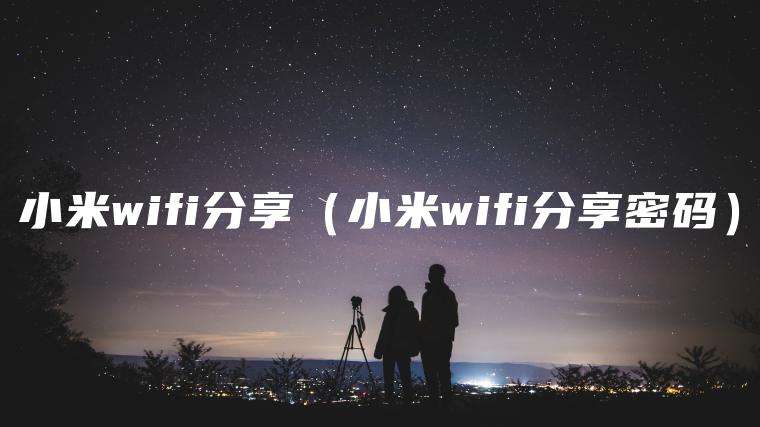 小米wifi分享（小米wifi分享密码）