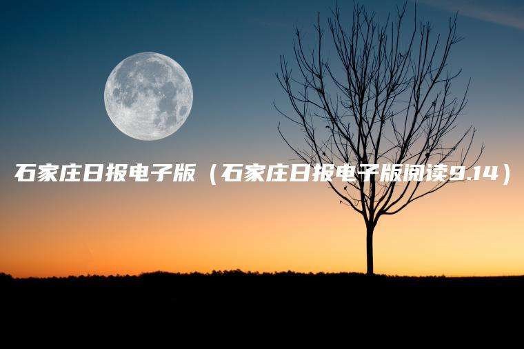 石家庄日报电子版（石家庄日报电子版阅读9.14）