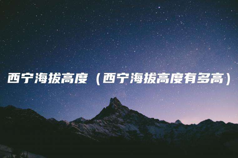 西宁海拔高度（西宁海拔高度有多高）