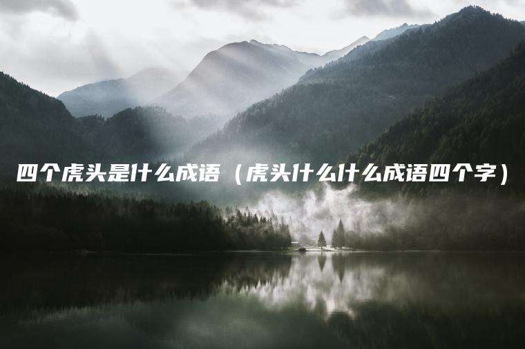 四个虎头是什么成语（虎头什么什么成语四个字）