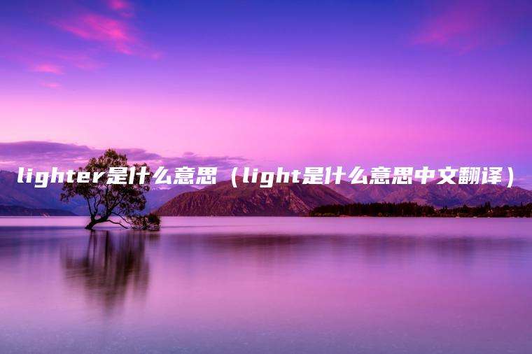 lighter是什么意思（light是什么意思中文翻译）