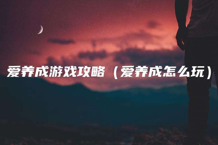 爱养成游戏攻略（爱养成怎么玩）