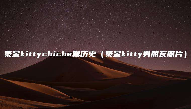 泰星kittychicha黑历史（泰星kitty男朋友照片）