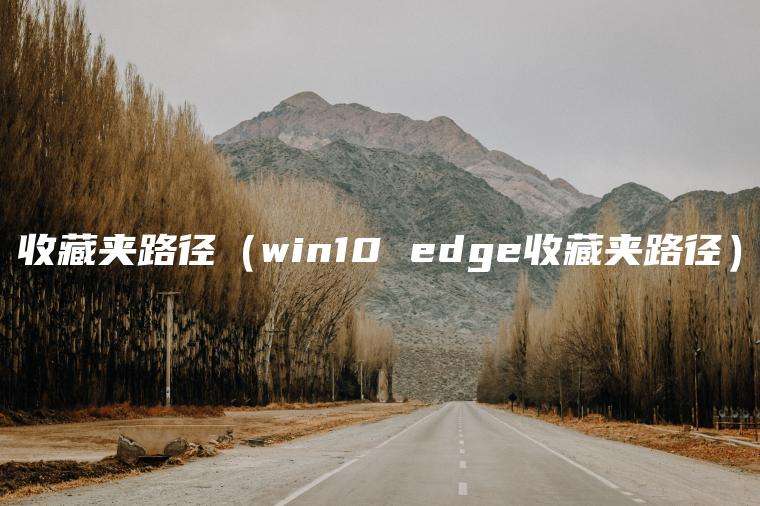 收藏夹路径（win10 edge收藏夹路径）