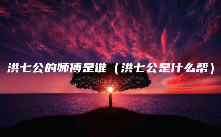 洪七公的师傅是谁（洪七公是什么帮）