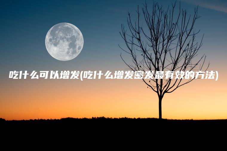 吃什么可以增发(吃什么增发密发最有效的方法)