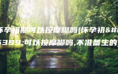 怀孕初期可以按摩脚吗(怀孕初期可以按摩脚吗,不准备生的)