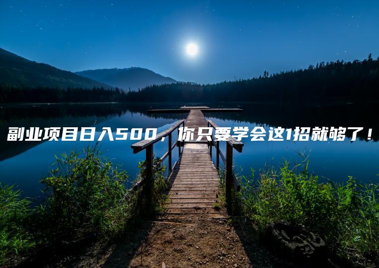 副业项目日入500，你只要学会这1招就够了！