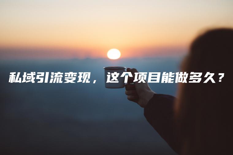 私域引流变现，这个项目能做多久？