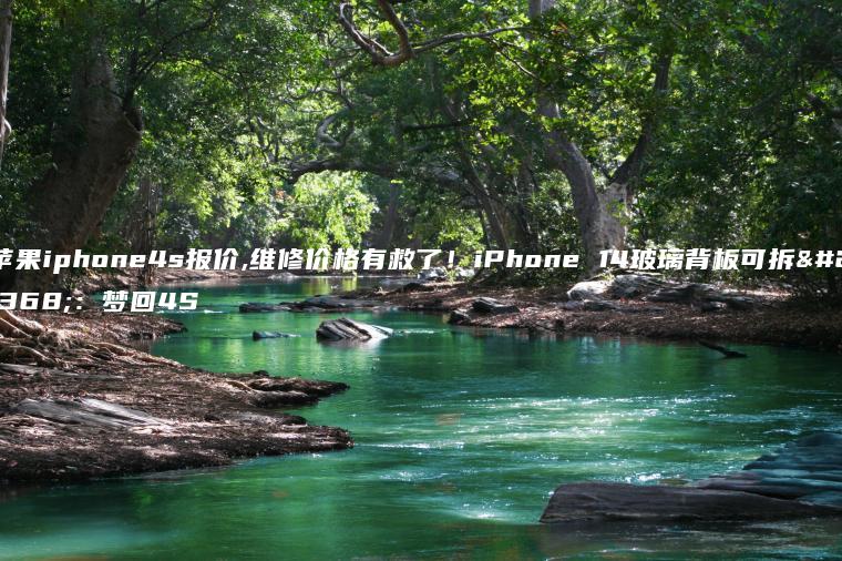 苹果iphone4s报价,维修价格有救了！iPhone 14玻璃背板可拆卸：梦回4S