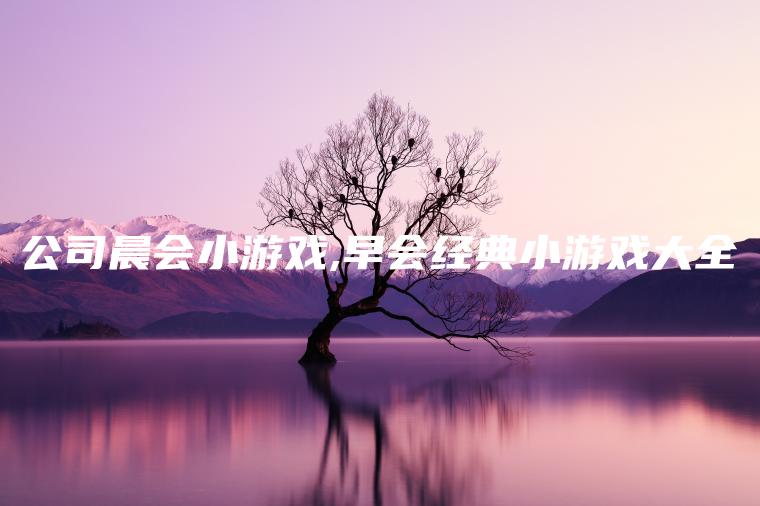 公司晨会小游戏,早会经典小游戏大全