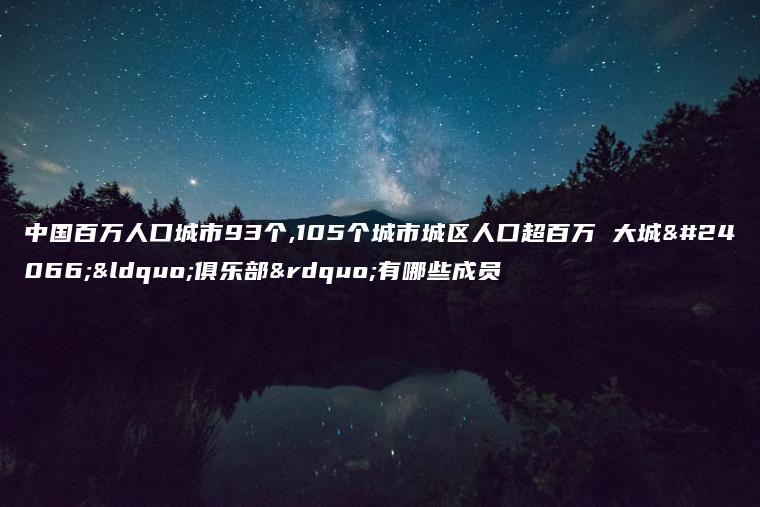 中国百万人口城市93个,105个城市城区人口超百万 大城市“俱乐部”有哪些成员