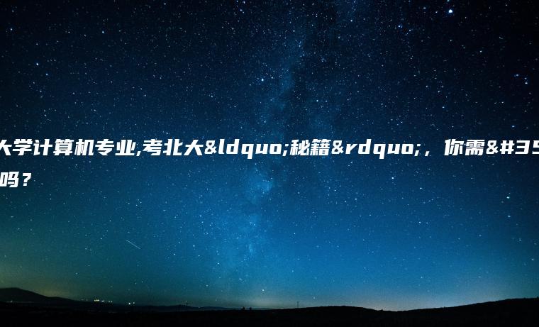 北京大学计算机专业,考北大“秘籍”，你需要一份吗？