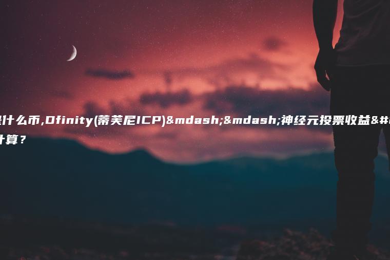 icp是什么币,Dfinity(蒂芙尼ICP)——神经元投票收益如何计算？