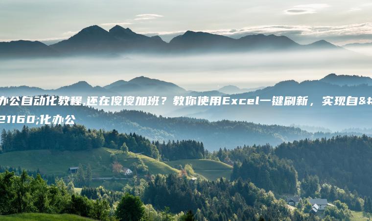 办公自动化教程,还在傻傻加班？教你使用Excel一键刷新，实现自动化办公