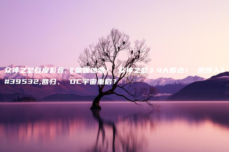 众神之怒百度影音,《雷霆沙赞！ 众神之怒》4大看点！ 原班人马回归、 DC宇宙重启？