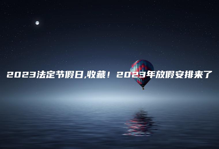 2023法定节假日,收藏！2023年放假安排来了