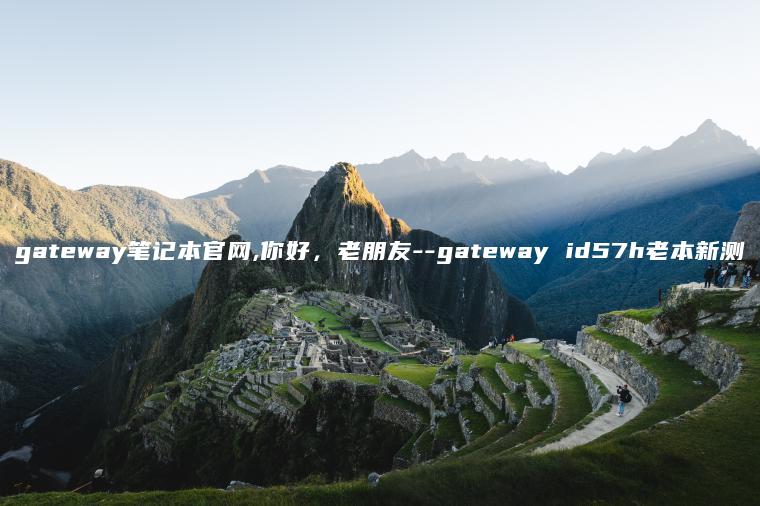 gateway笔记本官网,你好，老朋友–gateway id57h老本新测