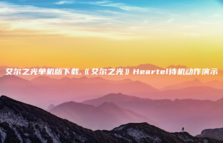 艾尔之光单机版下载,《艾尔之光》Heartel待机动作演示