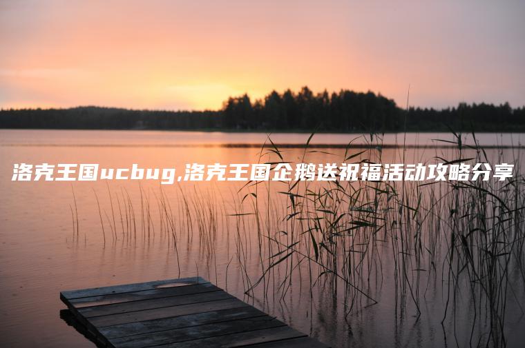 洛克王国ucbug,洛克王国企鹅送祝福活动攻略分享