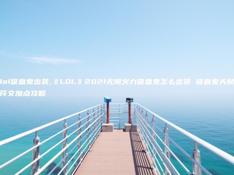 lol吸血鬼出装,《LOL》2021无限火力吸血鬼怎么出装 吸血鬼天赋符文加点攻略