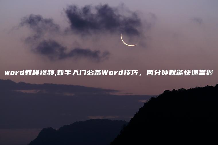 word教程视频,新手入门必备Word技巧，两分钟就能快速掌握