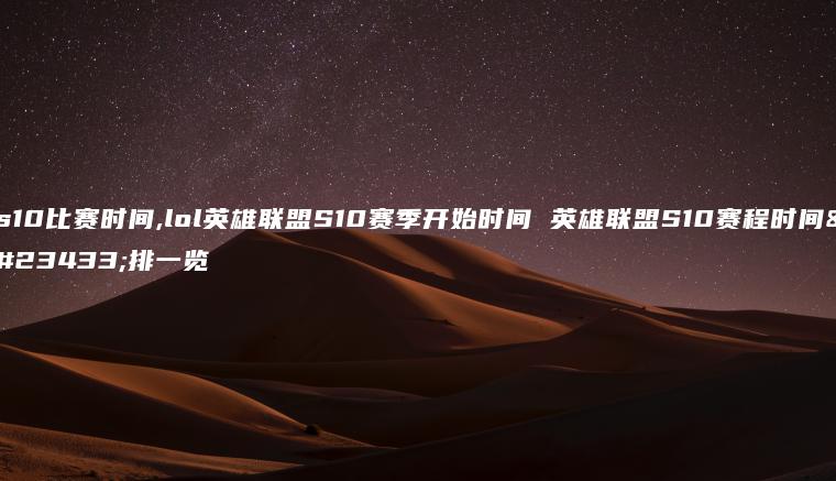 s10比赛时间,lol英雄联盟S10赛季开始时间 英雄联盟S10赛程时间安排一览