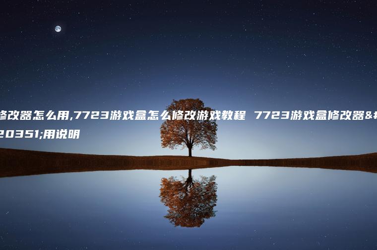 修改器怎么用,7723游戏盒怎么修改游戏教程 7723游戏盒修改器使用说明