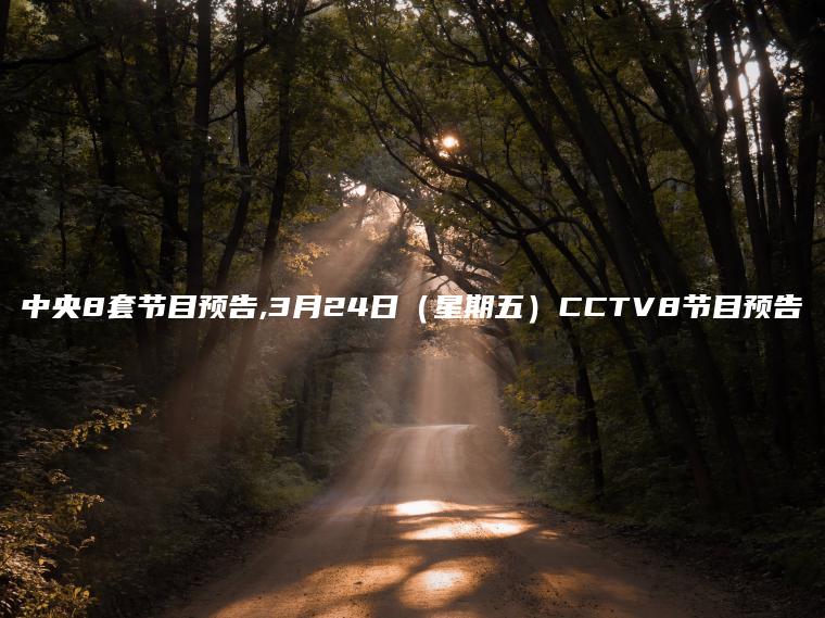 中央8套节目预告,3月24日（星期五）CCTV8节目预告