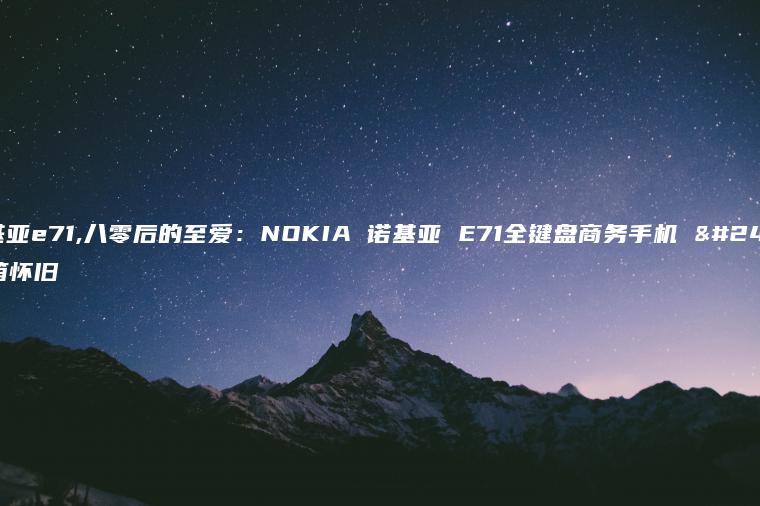 诺基亚e71,八零后的至爱：NOKIA 诺基亚 E71全键盘商务手机 开箱怀旧