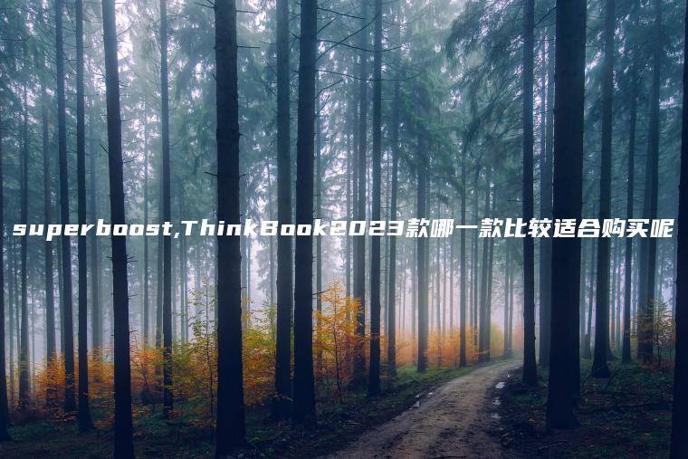 superboost,ThinkBook2023款哪一款比较适合购买呢