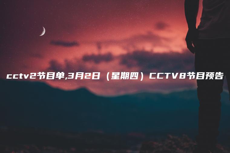 cctv2节目单,3月2日（星期四）CCTV8节目预告