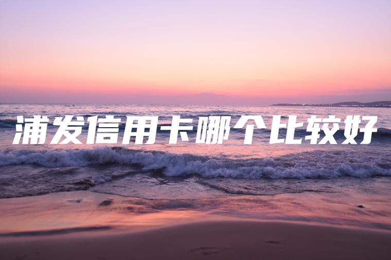 浦发信用卡哪个比较好