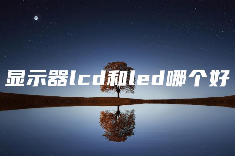 显示器lcd和led哪个好